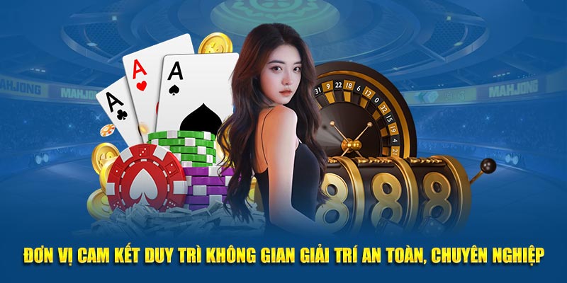 Đơn vị cam kết duy trì không gian giải trí an toàn, chuyên nghiệp